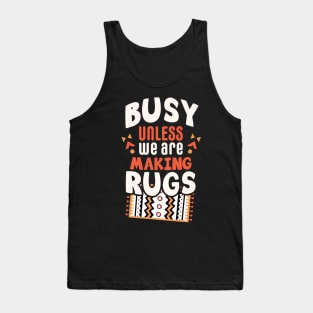 Busy unless we are making rugs / rug making gift idea / rugs making present / rugslover Tank Top